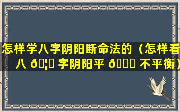 怎样学八字阴阳断命法的（怎样看八 🦆 字阴阳平 💐 不平衡）